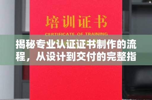 富拉尔基揭秘专业认证证书制作的流程，从设计到交付的完整指南